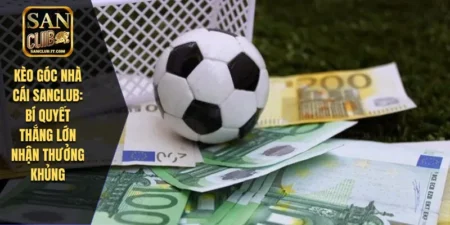 Kèo Góc Nhà Cái SANCLUB: Bí Quyết Thắng Lớn Nhận Thưởng Khủng