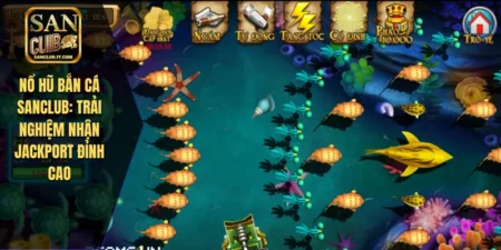 Nổ Hũ Bắn Cá SANCLUB: Trải Nghiệm Nhận Jackport Đỉnh Cao
